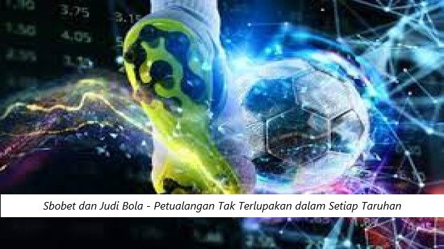 Sbobet dan Judi Bola – Petualangan Tak Terlupakan dalam Setiap Taruhan